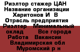 Риэлтор-стажер(ЦАН) › Название организации ­ Харитонов И. В. › Отрасль предприятия ­ Риэлтер › Минимальный оклад ­ 1 - Все города Работа » Вакансии   . Владимирская обл.,Муромский р-н